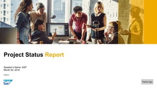PUBLIC
Partner logo
Speaker’s Name, SAP
Month 00, 2018
Project Status Report
 