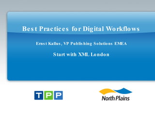 Best Practices for Digital Workflows Ernst Kallus, VP Publishing Solutions EMEA Start with XML London 