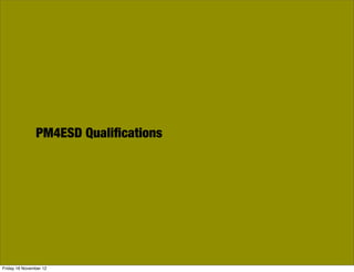 PM4ESD Qualiﬁcations




Friday 16 November 12
 