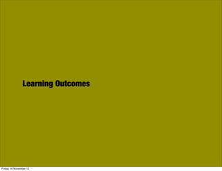 Learning Outcomes




Friday 16 November 12
 