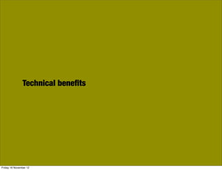 Technical beneﬁts




Friday 16 November 12
 