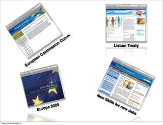 m
                                                            C om
                                                        n
                                                    s io                             Lisbon Treaty
                                               is
                                           m
                                    C om
                               an
                            pe
                          ro
                        Eu




                                                                       Ne
                                                                            wS
                                                                                 kill
                                                                                     sf
                                         0                                             or
                                  pa 202                                                  ne
                                                                                             w
                              Euro                                                               Jo
                                                                                                   bs

Friday 16 November 12
 