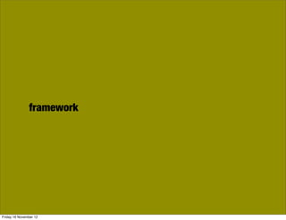 framework




Friday 16 November 12
 