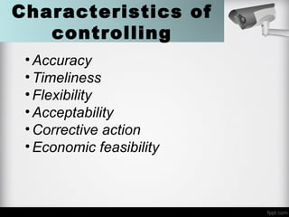 Characteristics of
controlling
•Accuracy
•Timeliness
•Flexibility
•Acceptability
•Corrective action
•Economic feasibility
 