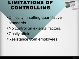 LIMITATIONS OF
CONTROLLING
•Difficulty in setting quantitative
standards.
•No control on external factors.
•Costly affair.
•Resistance from employees.
 