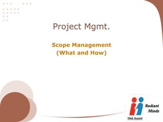 Project Mgmt.

Scope Management
 (What and How)
 