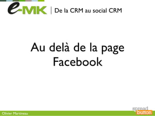 De la CRM au social CRM




                    Au delà de la page
                        Facebook


Olivier Martineau
 