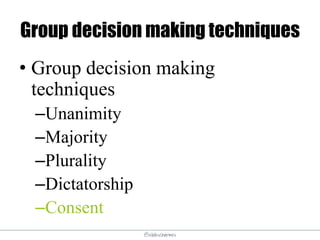 @elodescharmes
Group decision making techniques
• Group decision making
techniques
–Unanimity
–Majority
–Plurality
–Dictatorship
–Consent
 