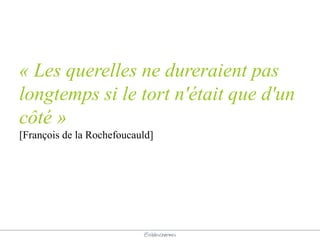 @elodescharmes
« Les querelles ne dureraient pas
longtemps si le tort n'était que d'un
côté »
[François de la Rochefoucauld]
 
