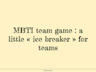 @elodescharmes
MBTI team game : a
little « ice breaker » for
teams
 