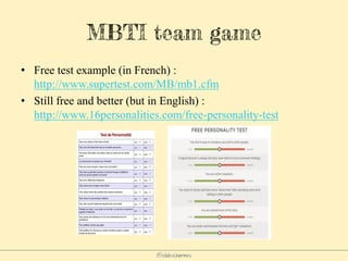 @elodescharmes
MBTI team game
• Free test example (in French) :
http://www.supertest.com/MB/mb1.cfm
• Still free and better (but in English) :
http://www.16personalities.com/free-personality-test
 