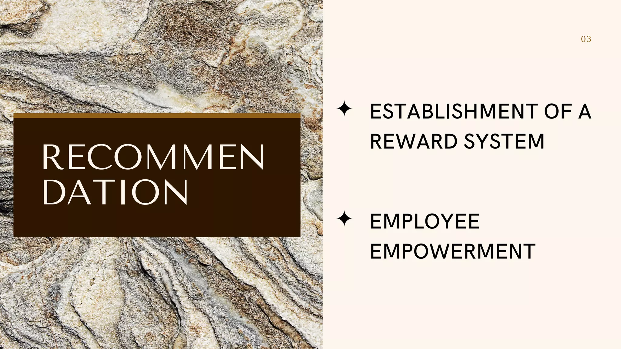 03
RECOMMEN
DATION
ESTABLISHMENT OF A
REWARD SYSTEM
EMPLOYEE
EMPOWERMENT
 