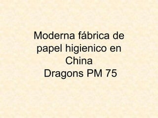 Moderna fábrica de
papel higienico en
      China
 Dragons PM 75
 