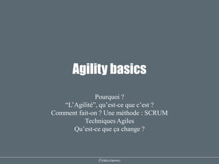 @elodescharmes
Agility basics
Pourquoi ?
“L’Agilité”, qu’est-ce que c’est ?
Comment fait-on ? Une méthode : SCRUM
Techniques Agiles
Qu’est-ce que ça change ?
 