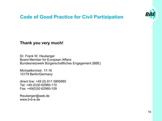 Code of Good Practice for Civil Partizipation Thank you very much! Dr. Frank W. Heuberger Board Member for European Affair...