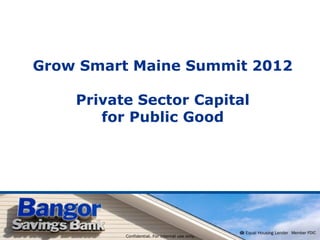 Grow Smart Maine Summit 2012

    Private Sector Capital
       for Public Good




          Confidential. For internal use only.
 
