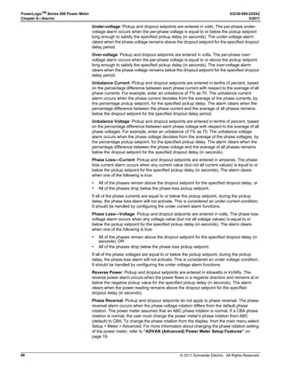 © 2011 Schneider Electric. All Rights Reserved.
PowerLogicTM
Series 800 Power Meter 63230-500-225A2
Chapter 3—Operation 3/2011
22
PQ Advanced Evaluation Setup
Power Demand Configuration Setup
1. Perform steps 1 through 5 of the SETUP MODE
Access procedure on page 11.
2. Press ###: until ADVAN (advanced setup) is
visible.
3. Press ADVAN.
4. Press ###: until PQADV is visible.
5. Press PQADV.
6. Select ON.
7. Press OK.
8. Change the nominal voltage (NOM V) value if
desired (the default is 230).
9. Press OK to return to the SETUP MODE
screen.
10. At the SETUP MODE screen, continue
programming additional setup features or
press1; until you are asked to save changes.
11. Press YES to save your changes and reset the
power meter.

01 !$U@. 3%450
  