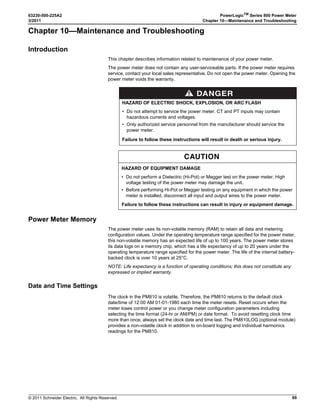 © 2011 Schneider Electric. All Rights Reserved.
PowerLogicTM
Series 800 Power Meter 63230-500-225A2
Chapter 4—Metering Capabilities 3/2011
34
You can reset the minimum and peak values of the quantities in a generic demand profile
by using one of two methods:
• Use PowerLogic software, or
• Use the command interface.
Command 5115 resets the generic demand profile. See Appendix C—Using the
Command Interface on page 83 for more about the command interface.
Input Metering Demand
The power meter has five input pulse metering channels, but only one digital input. Digital
inputs can be added by installing one or more option modules (PM8M22, PM8M26, or
PM8M2222). The input pulse metering channels count pulses received from one or more
digital inputs assigned to that channel. Each channel requires a consumption pulse weight,
consumption scale factor, demand pulse weight, and demand scale factor. The
consumption pulse weight is the number of watt-hours or kilowatt-hours per pulse. The
consumption scale factor is a factor of 10 multiplier that determines the format of the value.
For example, if each incoming pulse represents 125 Wh, and you want consumption data in
watt-hours, the consumption pulse weight is 125 and the consumption scale factor is zero.
The resulting calculation is 125 x 100, which equals 125 watt-hours per pulse. If you want
the consumption data in kilowatt-hours, the calculation is 125 x 10-3
, which equals 0.125
kilowatt-hours per pulse.Time must be taken into account for demand data; so you begin by
calculating demand pulse weight using the following formula:
If each incoming pulse represents 125 Wh, using the formula above you get 450,000 watts.
If you want demand data in watts, the demand pulse weight is 450 and the demand scale
factor is three. The calculation is 450 x 103
, which equals 450,000 watts. If you want the
demand data in kilowatts, the calculation is 450 x 100
, which equals 450 kilowatts.
NOTE: The power meter counts each input transition as a pulse. Therefore, an input
transition of OFF-to-ON and ON-to-OFF will be counted as two pulses. For each channel,
the power meter maintains the following information:
• Total consumption
• Last completed interval demand—calculated demand for the last completed interval.
• Partial interval demand—demand calculation up to the present point during the interval.
• Peak demand—highest demand value since the last reset of the input pulse demand.
The date and time of the peak demand is also saved.
• Minimum demand—lowest demand value since the last reset of the input pulse
demand. The date and time of the minimum demand is also saved.
To use the channels feature, first use the display to set up the digital inputs (see “I/O
(Input/Output) Setup” on page 18). Then using PowerLogic software, you must set the I/O
operating mode to Normal and set up the channels. The demand method and interval that
you select applies to all channels.
watts
watt-hours
pulse
----------------------------
3600 seconds
hour
-------------------------------------
pulse
second
-------------------=
 