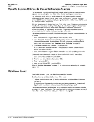 © 2011 Schneider Electric. All Rights Reserved.
PowerLogicTM
Series 800 Power Meter 63230-500-225A2
Chapter 6—Alarms 3/2011
50
Scaling Alarm Setpoints
This section is for users who do not have PowerLogic software and need to set up alarms
from the power meter display. It explains how to scale alarm setpoints.
When the power meter is equipped with a display, most metered quantities are limited to
five characters (plus a positive or negative sign). The display will also show the engineering
units applied to that quantity.
To determine the proper scaling of an alarm setpoint, view the register number for the
associated scale group. The scale factor is the number in the Dec column for that register.
For example, the register number for Scale D to Phase Volts is 3212. If the number in the
Dec column is 1, the scale factor is 10 (101
=10). Remember that scale factor 1 in
Table 6–3 on page 50 for Scale Group D is measured in kV. Therefore, to define an alarm
setpoint of 125 kV, enter 12.5 because 12.5 multiplied by 10 is 125. Below is a table listing
the scale groups and their register numbers.
Alarm Conditions and Alarm Numbers
This section lists the power meter’s predefined alarm conditions. For each alarm condition,
the following information is provided.
• Alarm No.—a position number indicating where an alarm falls in the list.
• Alarm Description—a brief description of the alarm condition
• Abbreviated Display Name—an abbreviated name that describes the alarm condition
but is limited to 15 characters that fit in the window of the power meter’s display.
• Test Register—the register number that contains the value (where applicable) that is
used as the basis for a comparison to alarm pickup and dropout settings.
• Units—the unit that applies to the pickup and dropout settings.
• Scale Group—the scale group that applies to the test register’s metering value (A–F).
For a description of scale groups, see “Scale Factors” on page 49.
• Alarm Type—a reference to a definition that provides details on the operation and
configuration of the alarm. For a description of alarm types, refer to Table 6–6 on page
52 .
Table 6– 4 lists the default alarm configuration - factory-enabled alarms.
Table 6– 5 lists the default basic alarms by alarm number.
Table 6– 6 lists the alarm types.
Table 6–3: Scale Group Register Numbers
Scale Group Register Number
Scale Group A—Phase Current 3209
Scale Group B—Neutral Current 3210
Scale Group C—Ground Current 3211
Scale Group D—Voltage 3212
Scale Group F—Power kW, kVAR, kVA 3214
Table 6–4: Default Alarm Configuration - Factory-enabled Alarms
Alarm
No.
Standard Alarm
Pickup
Limit
Pickup
Limit Time
Delay
Dropout
Limit
Dropout
Limit Time
Delay
19 Voltage Unbalance L-N 20 (2.0%) 300 20 (2.0%) 300
20 Max. Voltage Unbalance L-L 20 (2.0%) 300 20 (2.0%) 300
53 End of Incremental Energy Interval 0 0 0 0
55 Power-up Reset 0 0 0 0
 