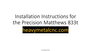Schlumberger-Private
Installation Instructions for
the Precision Matthews 833t
heavymetalcnc.com
 
