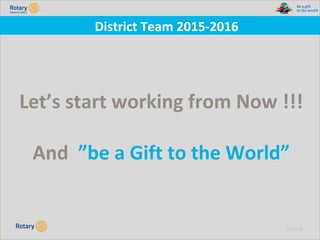 TITLE | 49
District Team 2015-2016
Let’s start working from Now !!!
And ”be a Gift to the World”
 