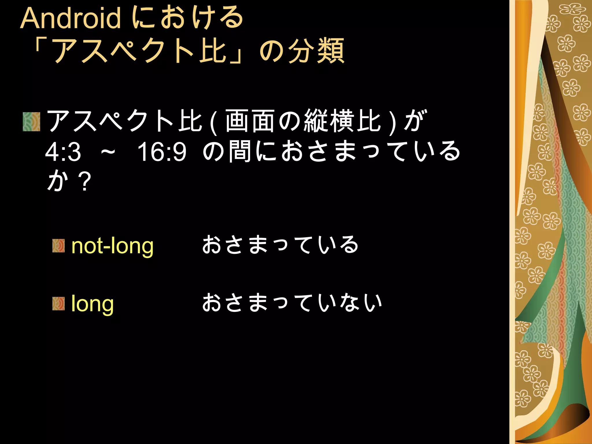 Android における 「アスペクト比」の分類 アスペクト比 ( 画面の縦横比 ) が 4:3  ～  16:9  の間におさまっているか？ not-long おさまっている  long おさまっていない 