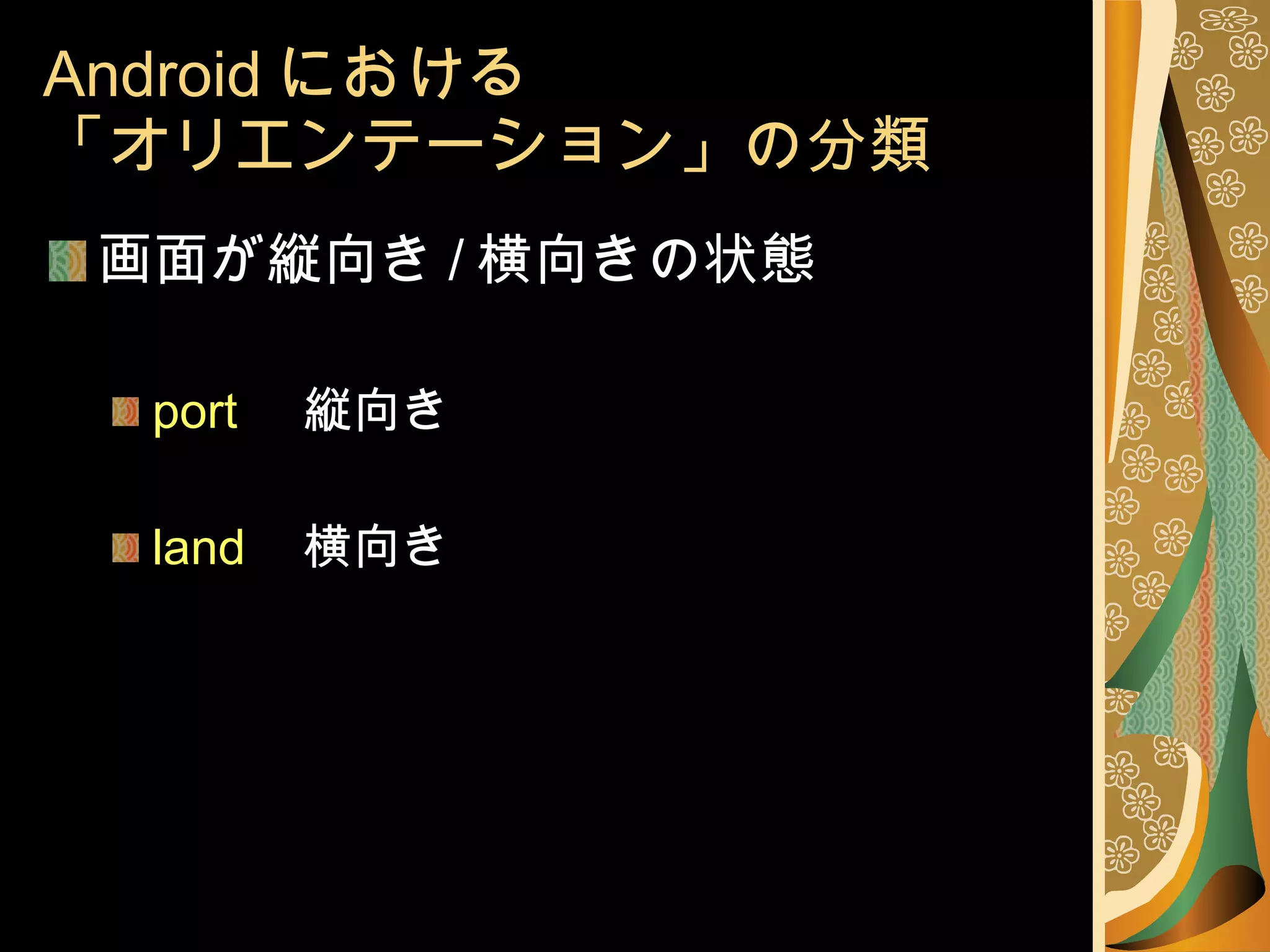 Android における 「オリエンテーション」の分類 画面が縦向き / 横向きの状態 port 縦向き land 横向き 