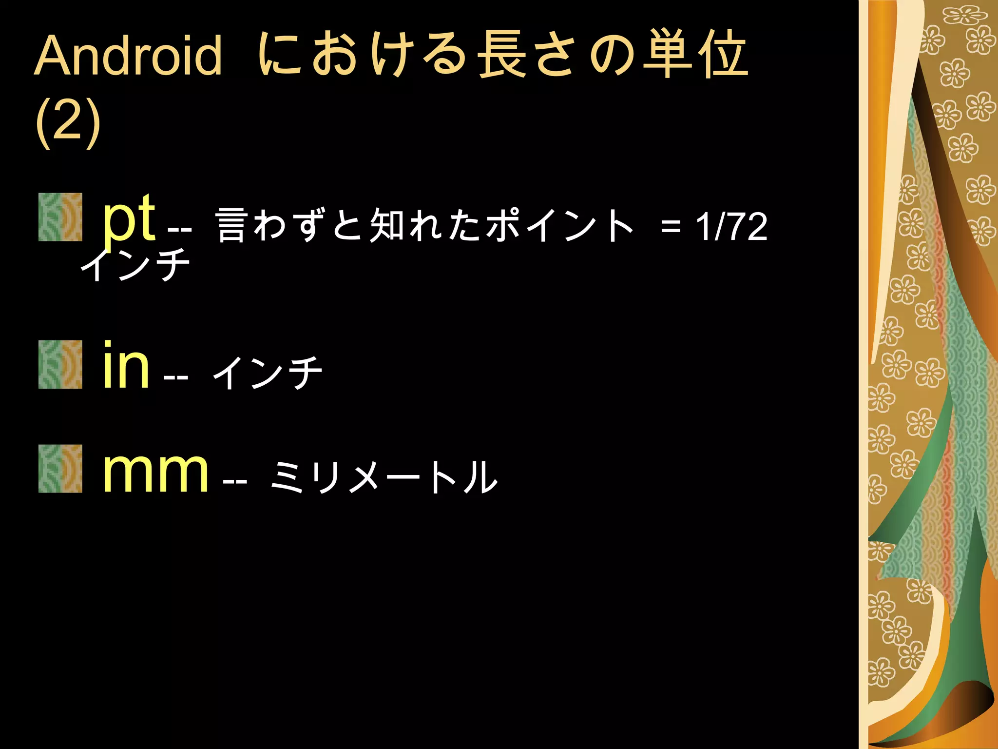 Android  における長さの単位 (2) pt  --  言わずと知れたポイント  = 1/72  インチ in  --  インチ mm  --  ミリメートル 
