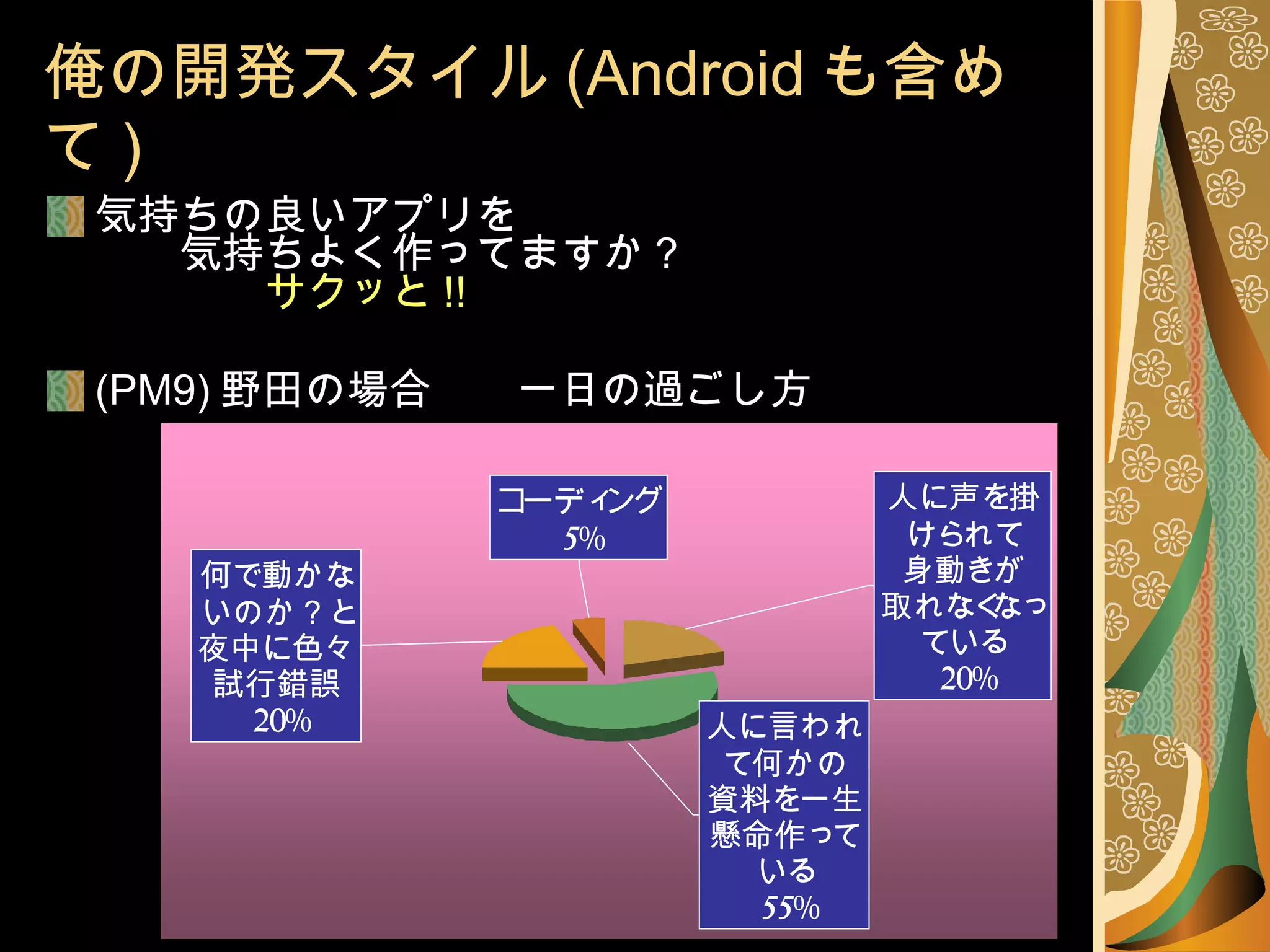 俺の開発スタイル (Android も含めて ) 気持ちの良いアプリを 　　気持ちよく作ってますか？ 　　　　 サクッと !! (PM9) 野田の場合　　一日の過ごし方 