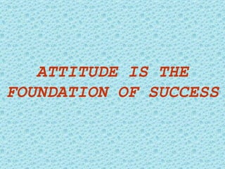 ATTITUDE IS THE FOUNDATION OF SUCCESS 