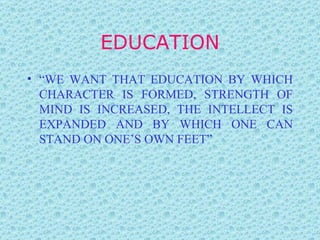 EDUCATION “ WE WANT THAT EDUCATION BY WHICH CHARACTER IS FORMED, STRENGTH OF MIND IS INCREASED, THE INTELLECT IS EXPANDED AND BY WHICH ONE CAN STAND ON ONE’S OWN FEET” 