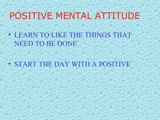LEARN TO LIKE THE THINGS THAT NEED TO BE DONE START THE DAY WITH A POSITIVE POSITIVE MENTAL ATTITUDE 