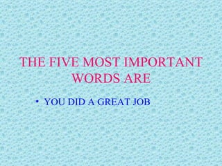 THE FIVE MOST IMPORTANT WORDS ARE YOU DID A GREAT JOB 