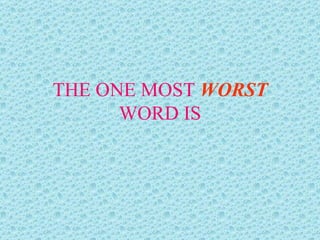 THE ONE MOST  WORST  WORD IS 