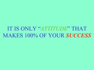 IT IS ONLY “ ATTITUDE ” THAT MAKES 100% OF YOUR  SUCCESS 