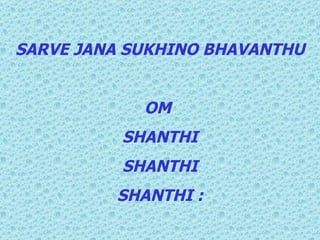 SARVE JANA SUKHINO BHAVANTHU OM  SHANTHI SHANTHI SHANTHI : 