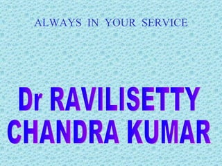 ALWAYS  IN  YOUR  SERVICE Dr RAVILISETTY CHANDRA KUMAR 