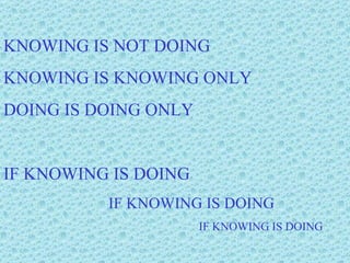 KNOWING IS NOT DOING KNOWING IS KNOWING ONLY DOING IS DOING ONLY IF KNOWING IS DOING IF KNOWING IS DOING   IF KNOWING IS DOING 