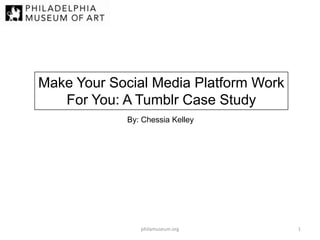 Make Your Social Media Platform Work
For You: A Tumblr Case Study
By: Chessia Kelley

philamuseum.org

1

 