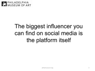 The biggest influencer you
can find on social media is
the platform itself

philamuseum.org

2

 