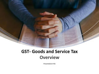 Presentation # 01
GST- Goods and Service Tax
Overview
 