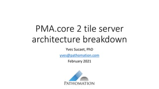 PMA.core 2 tile server
architecture breakdown
Yves Sucaet, PhD
yves@pathomation.com
February 2021
 