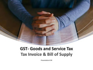 Presentation # 04
GST- Goods and Service Tax
Tax Invoice & Bill of Supply
 