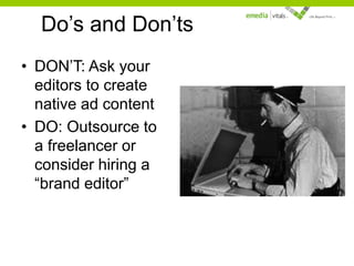 Do’s and Don’ts
• DON’T: Ask your
editors to create
native ad content
• DO: Outsource to
a freelancer or
consider hiring a
“brand editor”

 