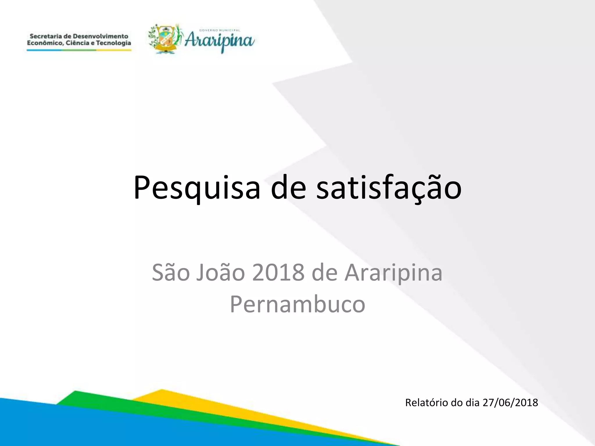 Pesquisa de satisfação
São João 2018 de Araripina
Pernambuco
Relatório do dia 27/06/2018