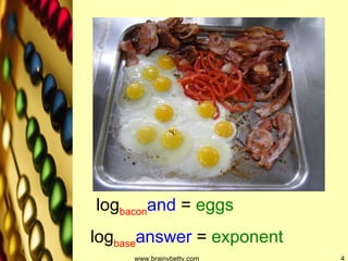 www.brainybetty.com log base answer  =  exponent log bacon and  =  eggs 