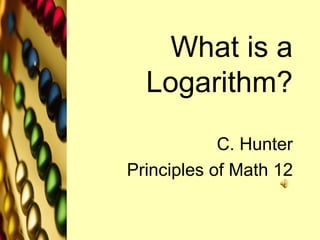 What is a Logarithm? C. Hunter Principles of Math 12 