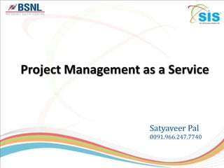 Project Management as a Service
Satyaveer Pal
0091.966.247.7740
 