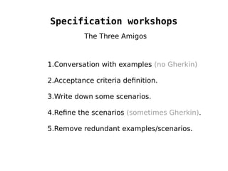 Specification workshops
1.Conversation with examples (no Gherkin)
2.Acceptance criteria definition.
3.Write down some scen...