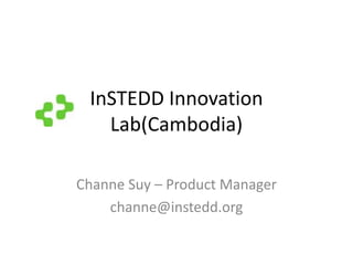 InSTEDD Innovation Lab(Cambodia) Channe Suy – Product Manager channe@instedd.org 